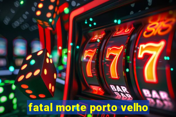 fatal morte porto velho